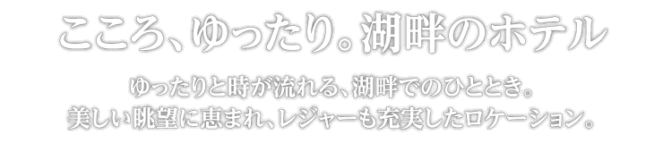 こころ、ゆったり。湖畔のホテル